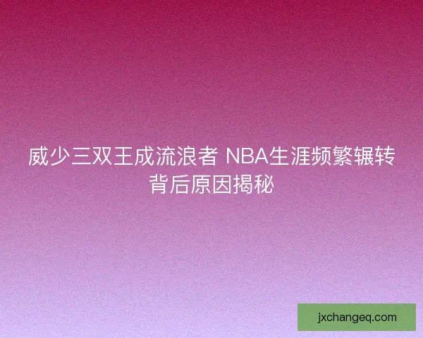 威少三双王成流浪者 NBA生涯频繁辗转背后原因揭秘
