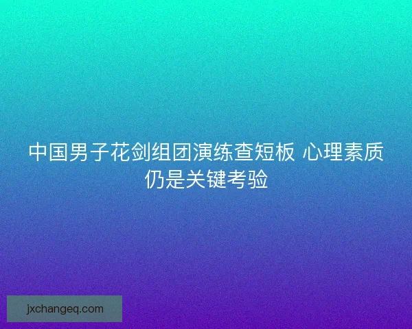 中国男子花剑组团演练查短板 心理素质仍是关键考验