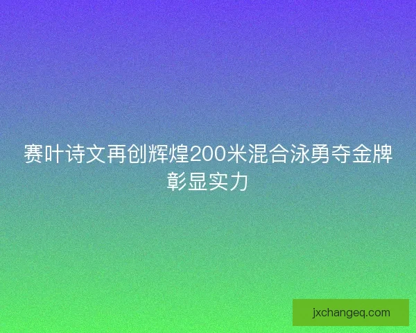 赛叶诗文再创辉煌200米混合泳勇夺金牌彰显实力