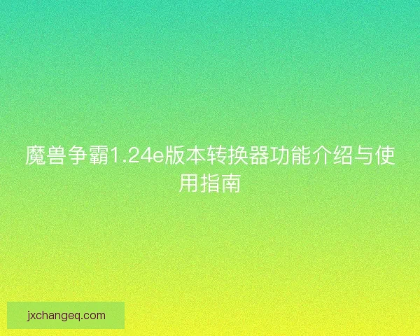 魔兽争霸1.24e版本转换器功能介绍与使用指南