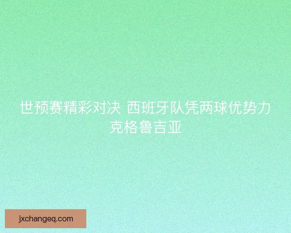 世预赛精彩对决 西班牙队凭两球优势力克格鲁吉亚