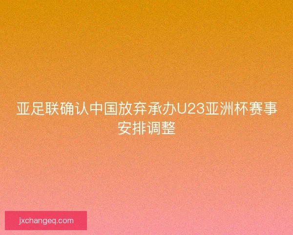 亚足联确认中国放弃承办U23亚洲杯赛事安排调整
