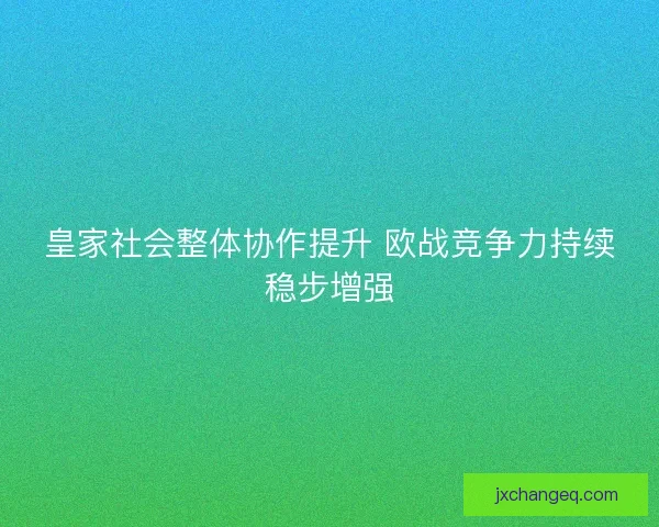 皇家社会整体协作提升 欧战竞争力持续稳步增强
