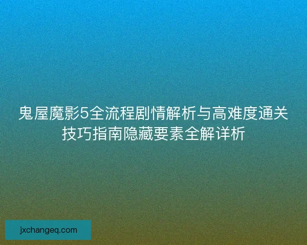 鬼屋魔影5全流程剧情解析与高难度通关技巧指南隐藏要素全解详析 鬼屋魔影5全流程剧情解析与高难度通关技巧指南隐藏要素全解详析