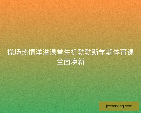 操场热情洋溢课堂生机勃勃新学期体育课全面焕新