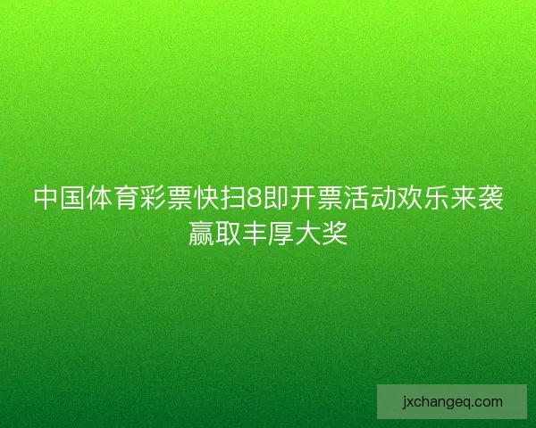中国体育彩票快扫8即开票活动欢乐来袭赢取丰厚大奖