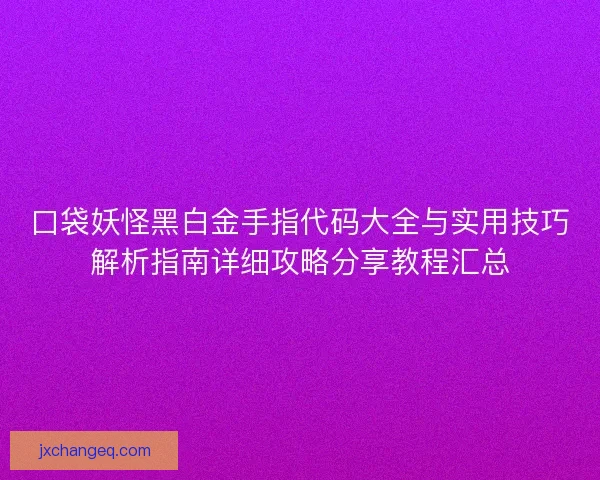 口袋妖怪黑白金手指代码大全与实用技巧解析指南详细攻略分享教程汇总 口袋妖怪黑白金手指代码大全与实用技巧解析指南详细攻略分享教程汇总