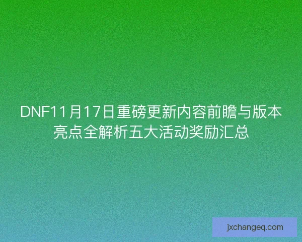 DNF11月17日重磅更新内容前瞻与版本亮点全解析五大活动奖励汇总 DNF11月17日重磅更新内容前瞻与版本亮点全解析五大活动奖励汇总